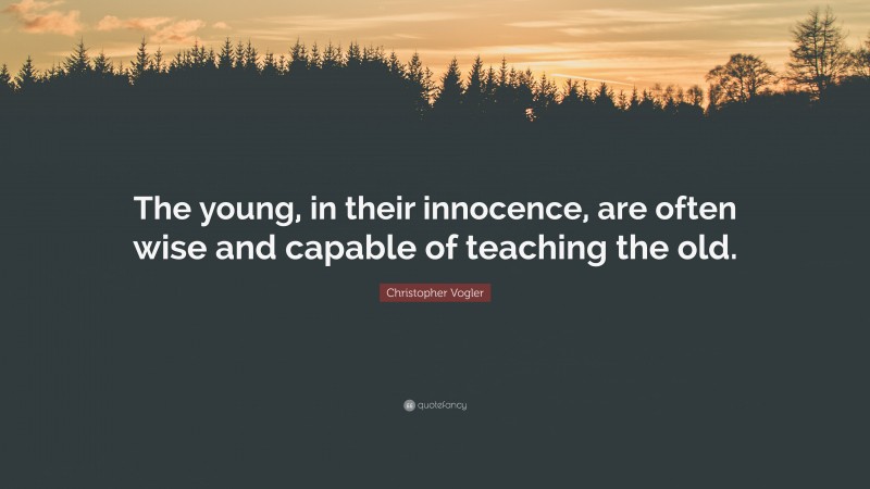 Christopher Vogler Quote: “The young, in their innocence, are often wise and capable of teaching the old.”