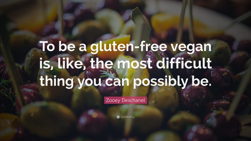 Zooey Deschanel Quote: “To be a gluten-free vegan is, like, the most difficult thing you can possibly be.”