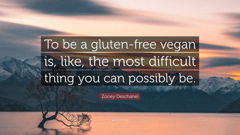 Zooey Deschanel Quote: “To be a gluten-free vegan is, like, the most difficult thing you can possibly be.”
