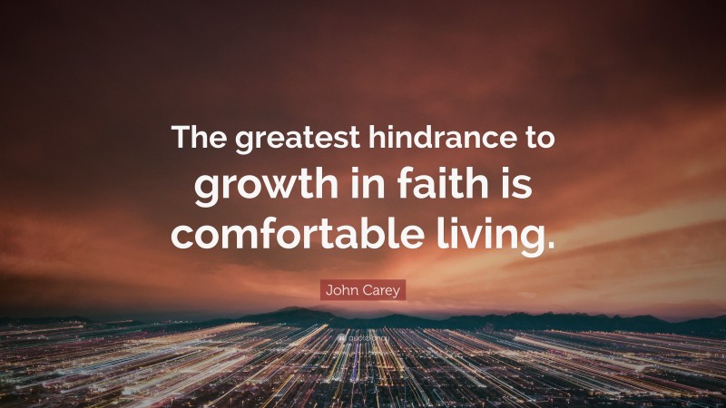 John Carey Quote: “The greatest hindrance to growth in faith is comfortable living.”