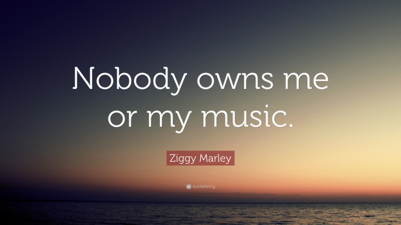 Ziggy Marley Quote: “Nobody owns me or my music.”