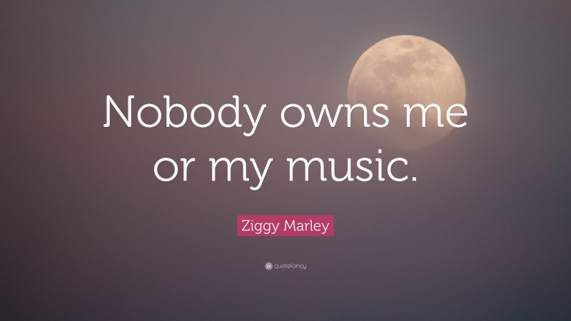 Ziggy Marley Quote: “Nobody owns me or my music.”