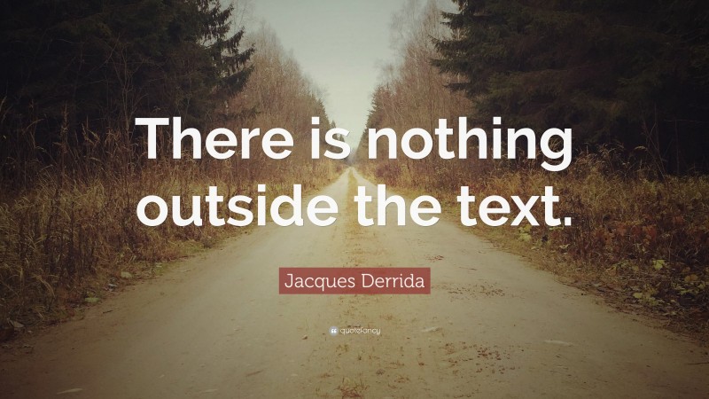 Jacques Derrida Quote: “There is nothing outside the text.”