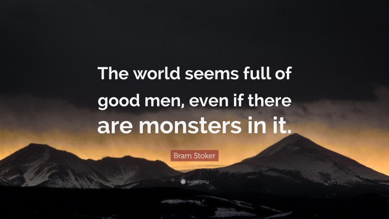 Bram Stoker Quote: “The world seems full of good men, even if there are monsters in it.”