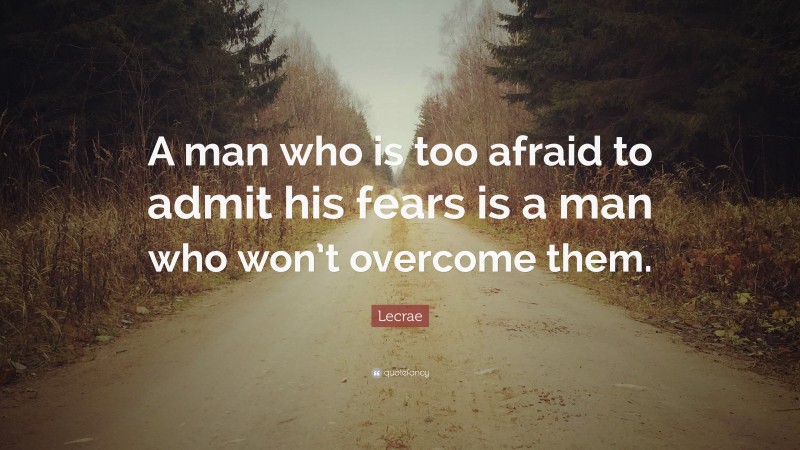 Lecrae Quote: “A man who is too afraid to admit his fears is a man who won’t overcome them.”