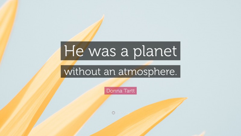 Donna Tartt Quote: “He was a planet without an atmosphere.”