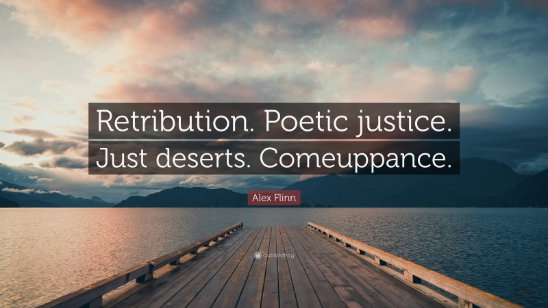 Alex Flinn Quote: “Retribution. Poetic justice. Just deserts. Comeuppance.”