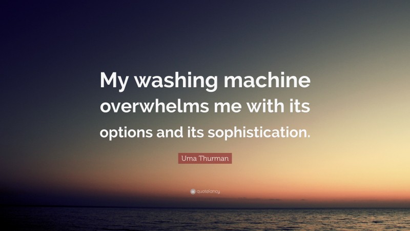 Uma Thurman Quote: “My washing machine overwhelms me with its options and its sophistication.”
