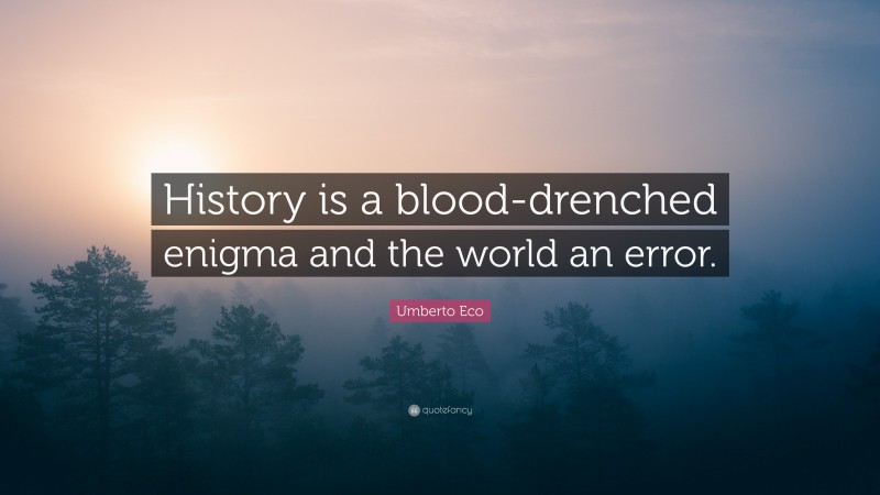Umberto Eco Quote: “History is a blood-drenched enigma and the world an error.”