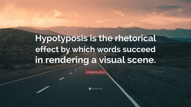 Umberto Eco Quote: “Hypotyposis is the rhetorical effect by which words succeed in rendering a visual scene.”