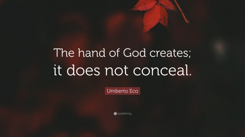 Umberto Eco Quote: “The hand of God creates; it does not conceal.”