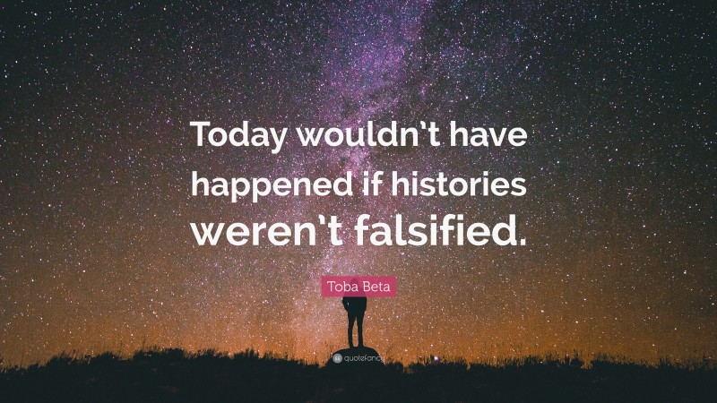 Toba Beta Quote: “Today wouldn’t have happened if histories weren’t falsified.”