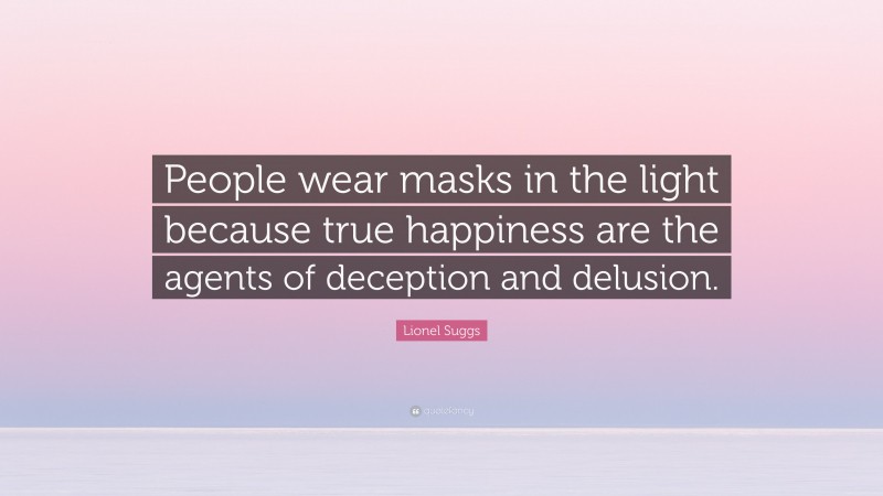 Lionel Suggs Quote: “People wear masks in the light because true happiness are the agents of deception and delusion.”