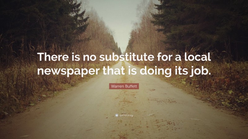 Warren Buffett Quote: “There is no substitute for a local newspaper that is doing its job.”