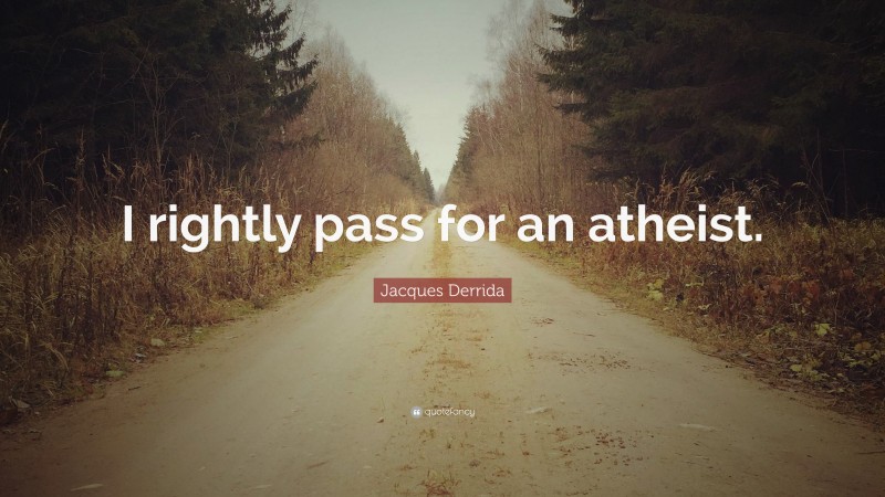 Jacques Derrida Quote: “I rightly pass for an atheist.”