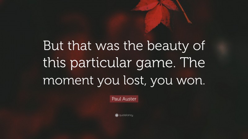 Paul Auster Quote: “But that was the beauty of this particular game. The moment you lost, you won.”