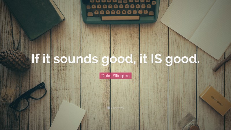 Duke Ellington Quote: “If it sounds good, it IS good.”