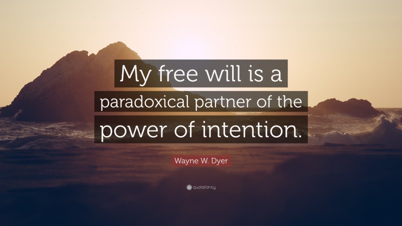 Wayne W. Dyer Quote: “My free will is a paradoxical partner of the power of intention.”