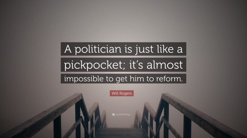 Will Rogers Quote: “A politician is just like a pickpocket; it’s almost impossible to get him to reform.”