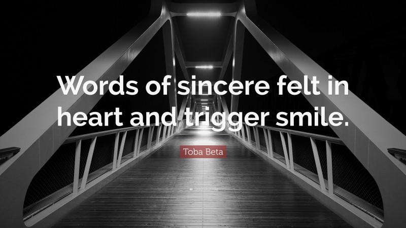 Toba Beta Quote: “Words of sincere felt in heart and trigger smile.”