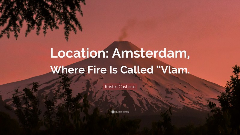 Kristin Cashore Quote: “Location: Amsterdam, Where Fire Is Called “Vlam.”