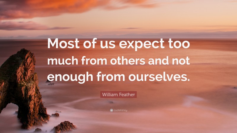 William Feather Quote: “Most of us expect too much from others and not enough from ourselves.”
