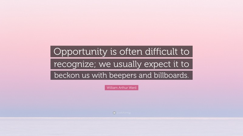 William Arthur Ward Quote: “Opportunity is often difficult to recognize; we usually expect it to beckon us with beepers and billboards.”