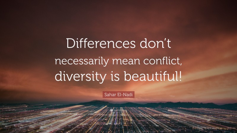 Sahar El-Nadi Quote: “Differences don’t necessarily mean conflict, diversity is beautiful!”