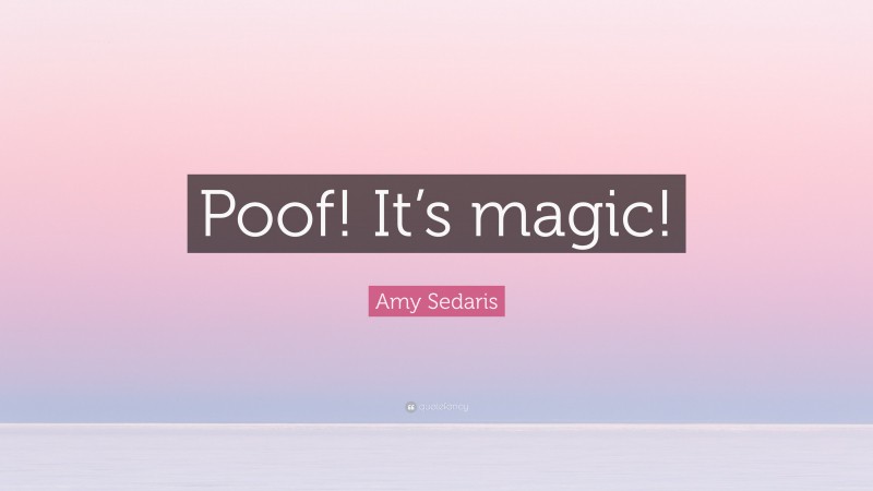 Amy Sedaris Quote: “Poof! It’s magic!”
