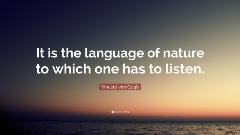 Vincent van Gogh Quote: “It is the language of nature to which one has to listen.”
