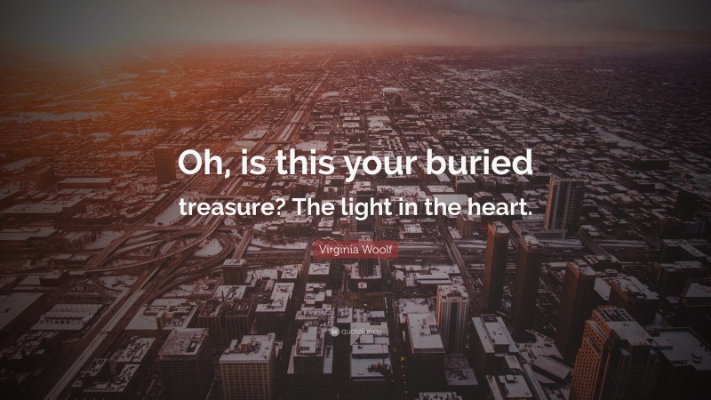 Virginia Woolf Quote: “Oh, is this your buried treasure? The light in the heart.”