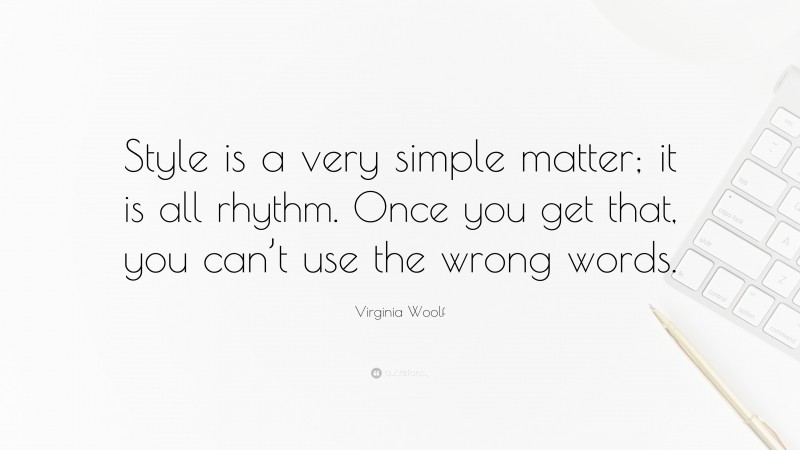 Virginia Woolf Quote: “Style is a very simple matter; it is all rhythm. Once you get that, you can’t use the wrong words.”