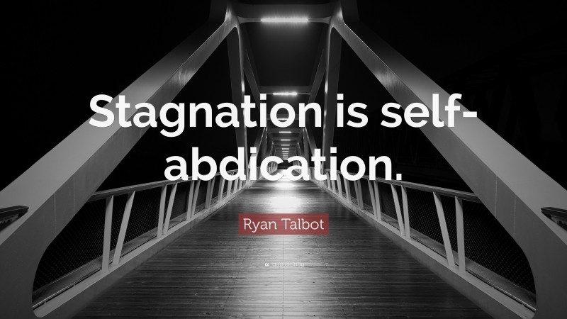 Ryan Talbot Quote: “Stagnation is self-abdication.”