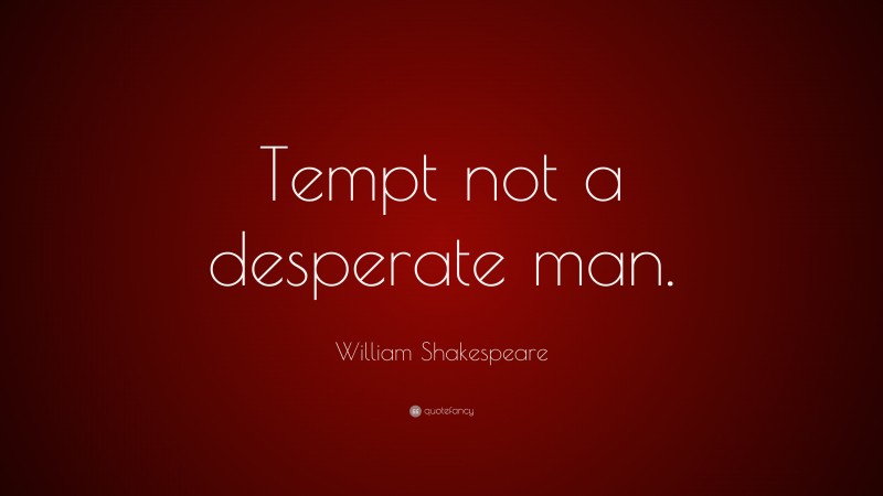 William Shakespeare Quote: “Tempt not a desperate man.”