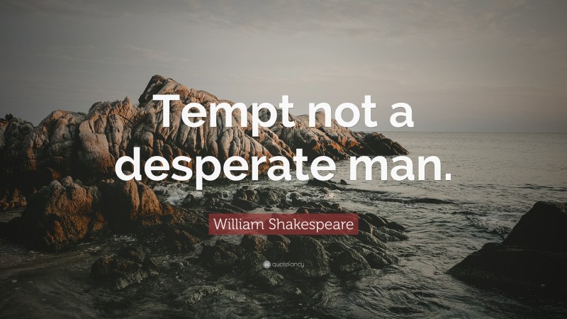 William Shakespeare Quote: “Tempt not a desperate man.”