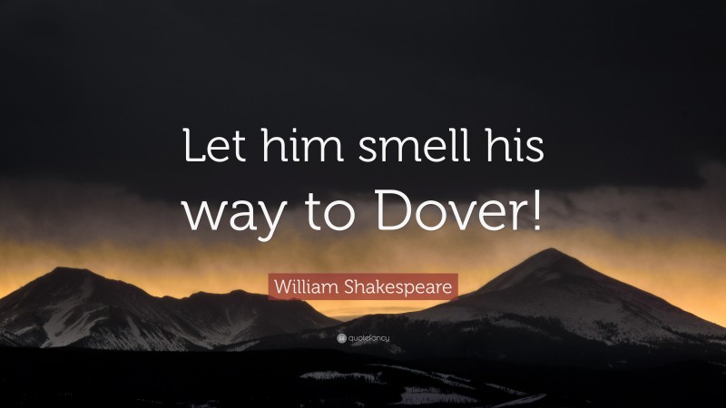 William Shakespeare Quote: “Let him smell his way to Dover!”