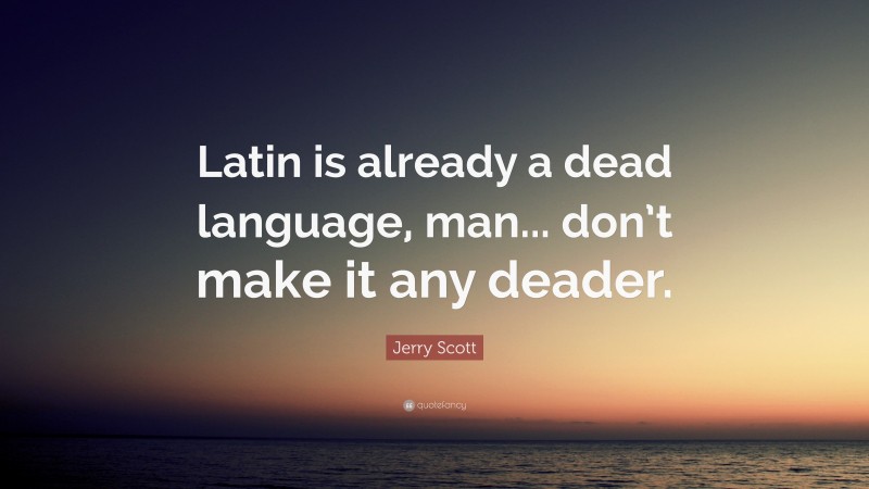 Jerry Scott Quote: “Latin is already a dead language, man... don’t make it any deader.”