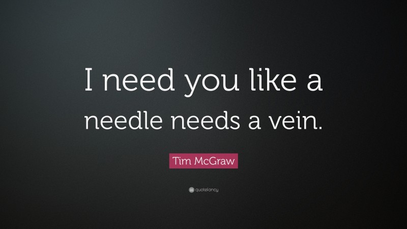 Tim McGraw Quote: “I need you like a needle needs a vein.”