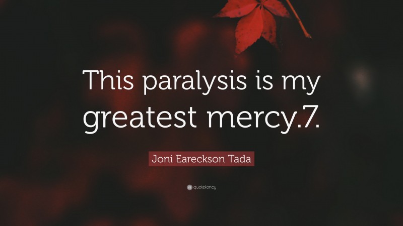 Joni Eareckson Tada Quote: “This paralysis is my greatest mercy.7.”