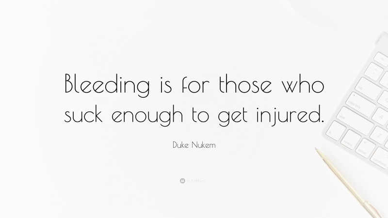 Duke Nukem Quote: “Bleeding is for those who suck enough to get injured.”