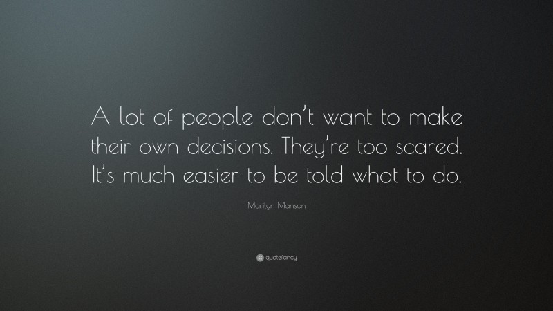 Marilyn Manson Quote: “A lot of people don’t want to make their own decisions. They’re too scared. It’s much easier to be told what to do.”