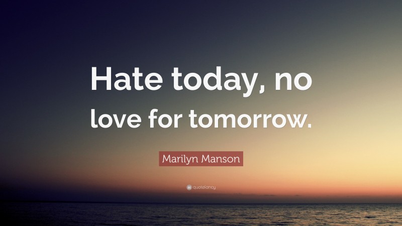 Marilyn Manson Quote: “Hate today, no love for tomorrow.”