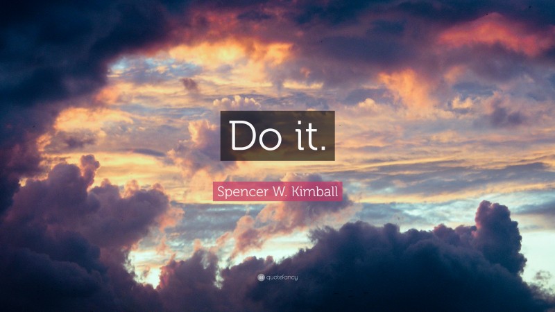 Spencer W. Kimball Quote: “Do it.”