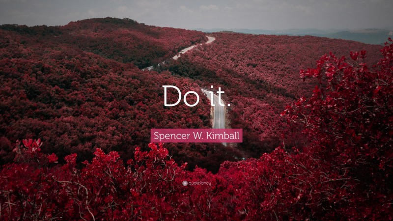 Spencer W. Kimball Quote: “Do it.”