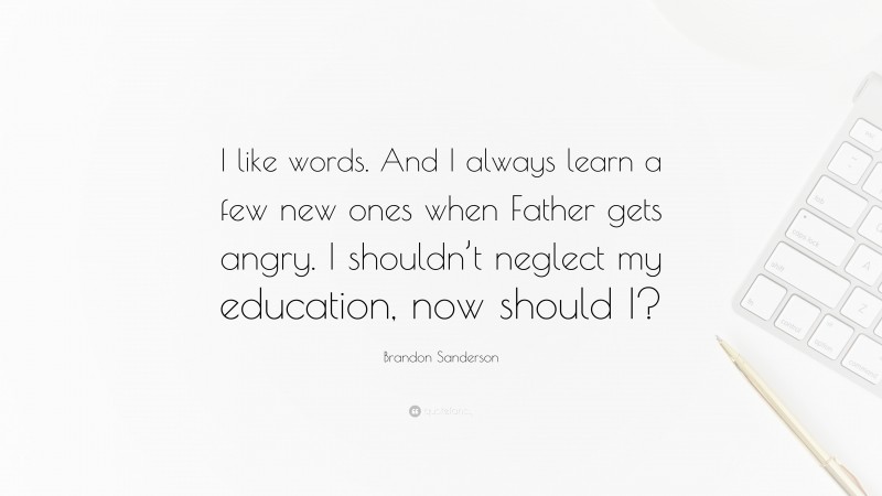 Brandon Sanderson Quote: “I like words. And I always learn a few new ones when Father gets angry. I shouldn’t neglect my education, now should I?”