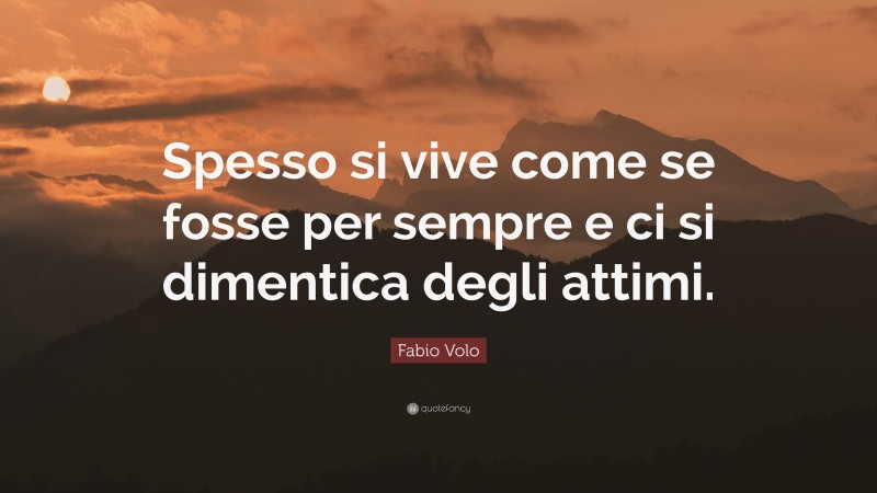 Fabio Volo Quote: “Spesso si vive come se fosse per sempre e ci si dimentica degli attimi.”