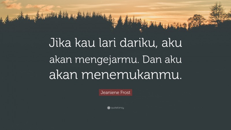 Jeaniene Frost Quote: “Jika kau lari dariku, aku akan mengejarmu. Dan aku akan menemukanmu.”