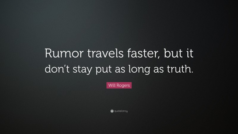Will Rogers Quote: “Rumor travels faster, but it don’t stay put as long as truth.”