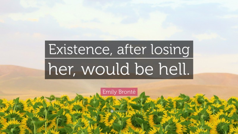 Emily Brontë Quote: “Existence, after losing her, would be hell.”