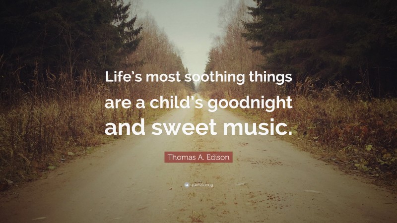 Thomas A. Edison Quote: “Life’s most soothing things are a child’s goodnight and sweet music.”